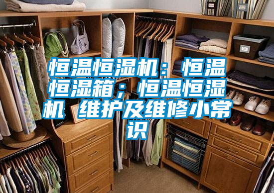 恒溫恒濕機：恒溫恒濕箱；恒溫恒濕機 維護及維修小常識