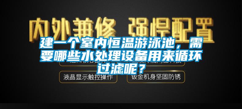 建一個室內恒溫游泳池，需要哪些水處理設備用來循環(huán)過濾呢？