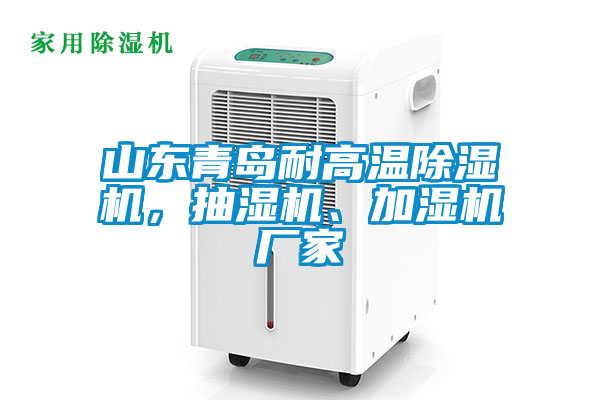 山東青島耐高溫除濕機(jī)，抽濕機(jī)、加濕機(jī)廠家