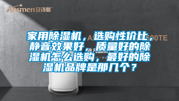 家用除濕機，選購性價比，靜音效果好，質量好的除濕機怎么選購，最好的除濕機品牌是那幾個？