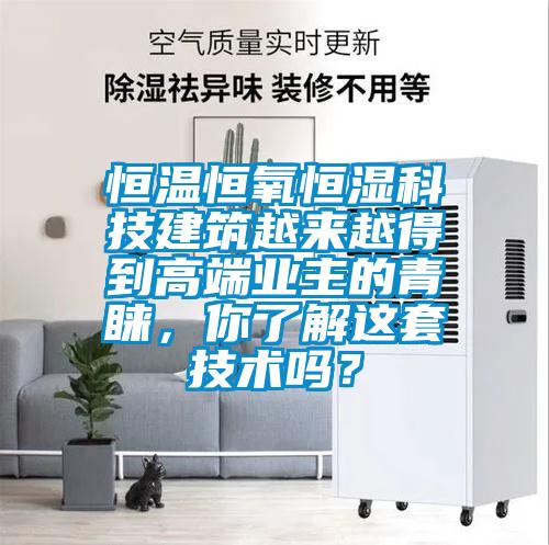 恒溫恒氧恒濕科技建筑越來(lái)越得到高端業(yè)主的青睞，你了解這套技術(shù)嗎？