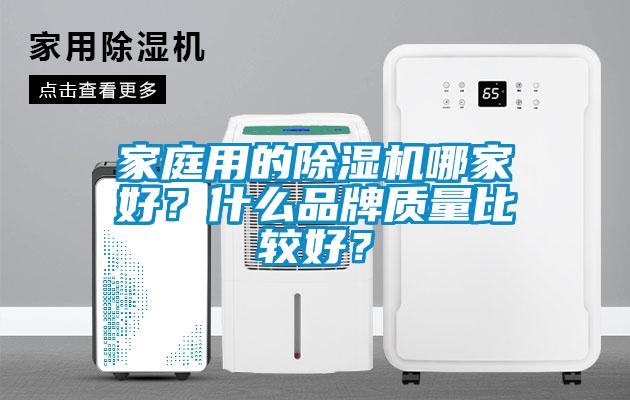 家庭用的除濕機(jī)哪家好？什么品牌質(zhì)量比較好？
