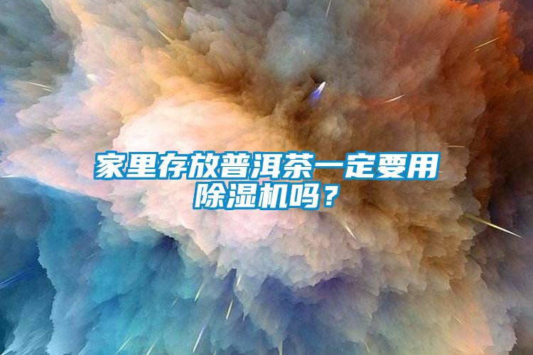 家里存放普洱茶一定要用除濕機嗎？