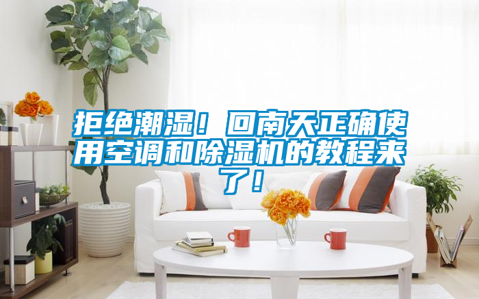 拒絕潮濕！回南天正確使用空調和除濕機的教程來了！