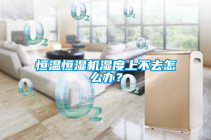 恒溫恒濕機濕度上不去怎么辦？