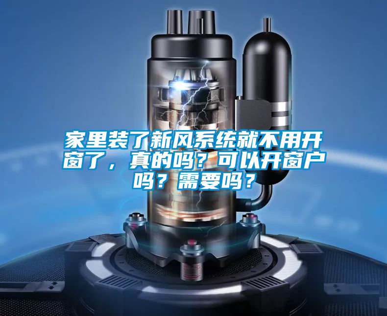 家里裝了新風(fēng)系統(tǒng)就不用開窗了，真的嗎？可以開窗戶嗎？需要嗎？