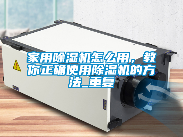 家用除濕機怎么用，教你正確使用除濕機的方法_重復