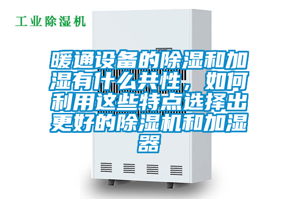 暖通設備的除濕和加濕有什么共性，如何利用這些特點選擇出更好的除濕機和加濕器