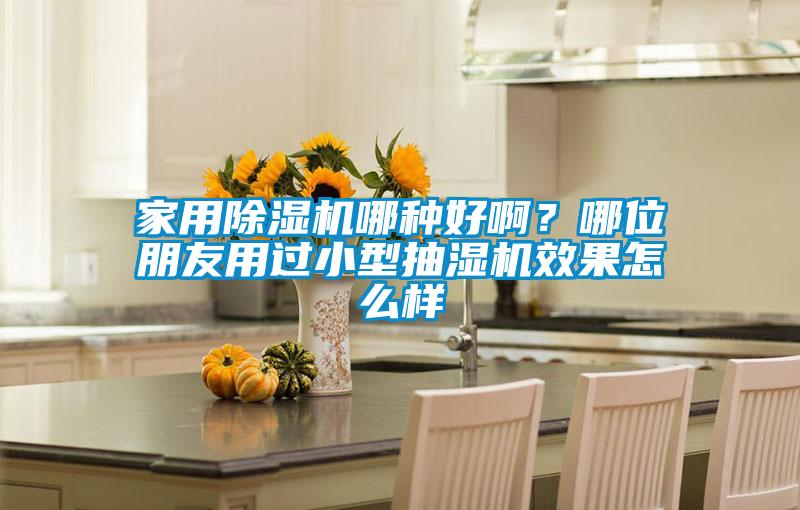 家用除濕機(jī)哪種好??？哪位朋友用過(guò)小型抽濕機(jī)效果怎么樣