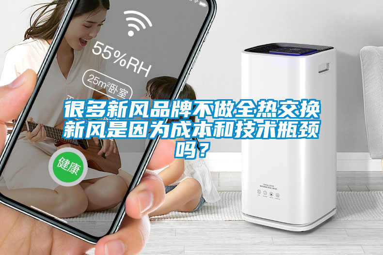 很多新風品牌不做全熱交換新風是因為成本和技術瓶頸嗎？