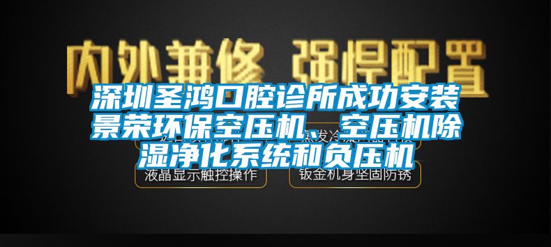 深圳圣鴻口腔診所成功安裝景榮環(huán)保空壓機(jī)、空壓機(jī)除濕凈化系統(tǒng)和負(fù)壓機(jī)