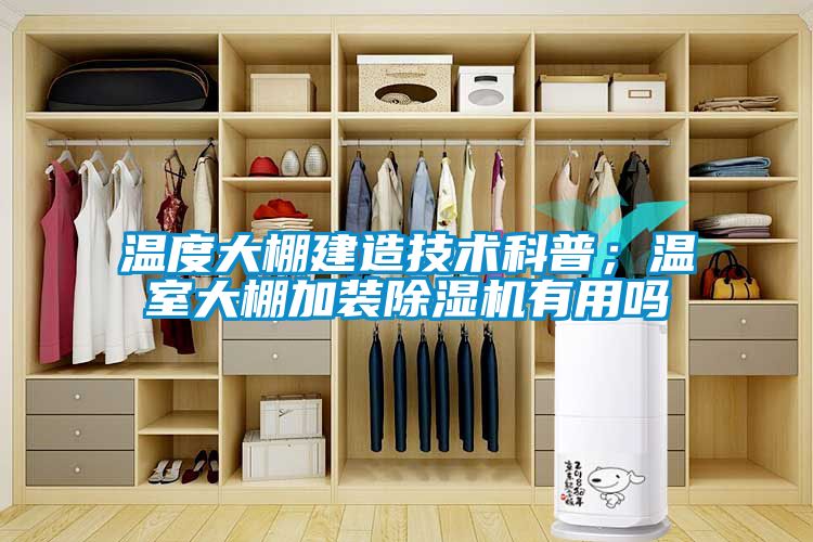 溫度大棚建造技術(shù)科普；溫室大棚加裝除濕機有用嗎