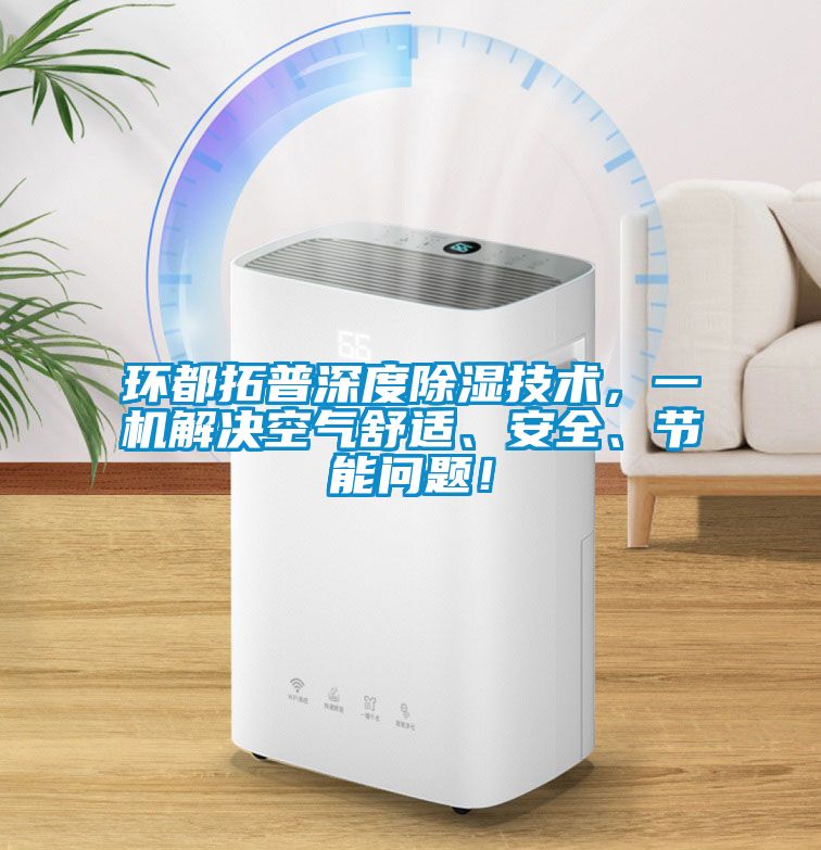 環(huán)都拓普深度除濕技術(shù)，一機(jī)解決空氣舒適、安全、節(jié)能問題！