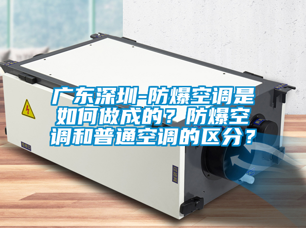 廣東深圳-防爆空調(diào)是如何做成的？防爆空調(diào)和普通空調(diào)的區(qū)分？