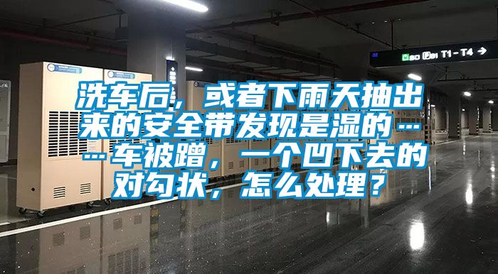 洗車后，或者下雨天抽出來的安全帶發現是濕的……車被蹭，一個凹下去的對勾狀，怎么處理？