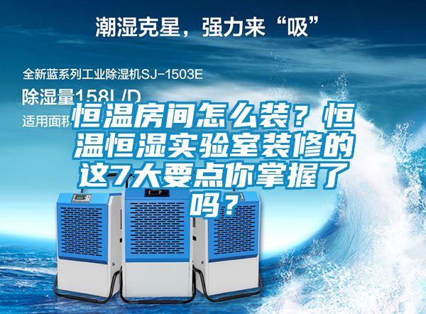 恒溫房間怎么裝？恒溫恒濕實驗室裝修的這7大要點你掌握了嗎？