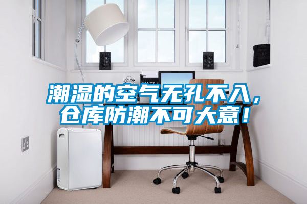 潮濕的空氣無(wú)孔不入，倉(cāng)庫(kù)防潮不可大意！