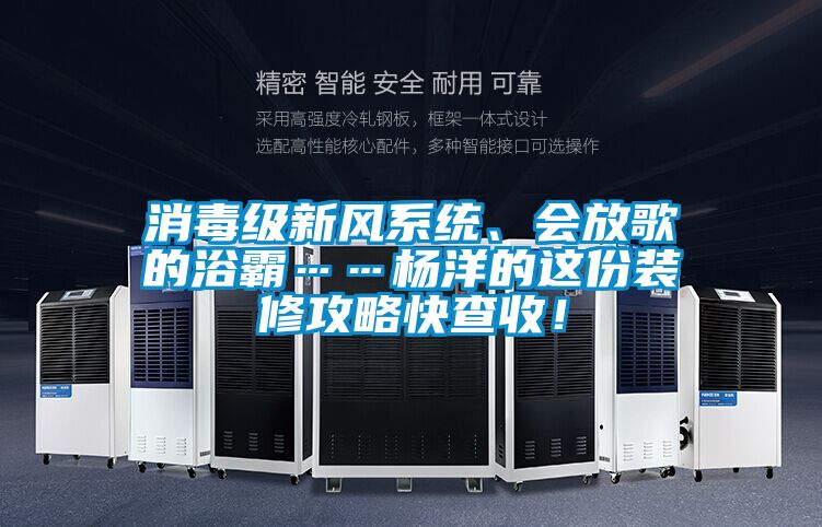 消毒級新風系統、會放歌的浴霸……楊洋的這份裝修攻略快查收！