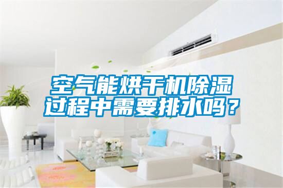空氣能烘干機除濕過程中需要排水嗎？