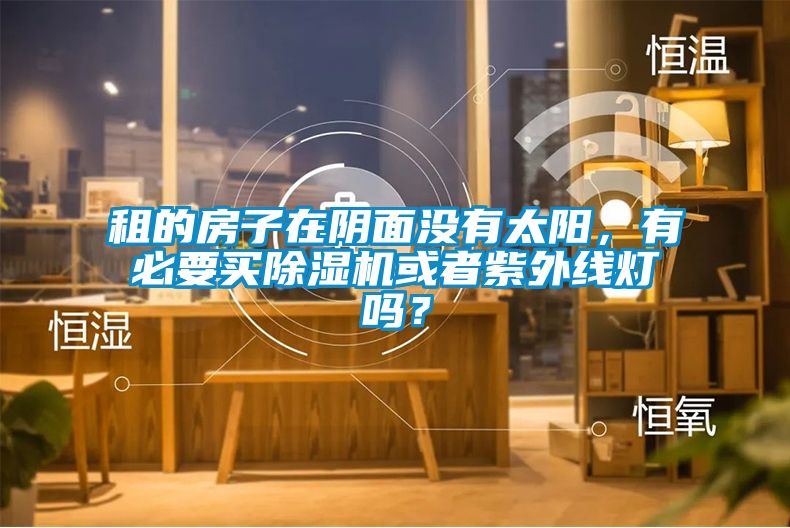 租的房子在陰面沒有太陽，有必要買除濕機或者紫外線燈嗎？