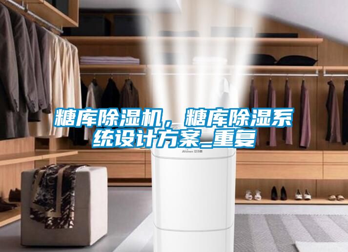 糖庫除濕機，糖庫除濕系統設計方案_重復