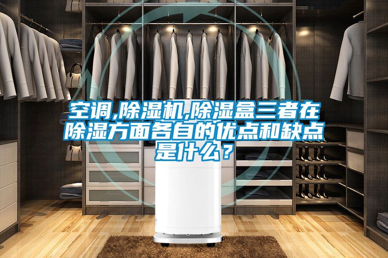 空調,除濕機,除濕盒三者在除濕方面各自的優點和缺點是什么？