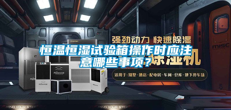 恒溫恒濕試驗(yàn)箱操作時應(yīng)注意哪些事項(xiàng)？