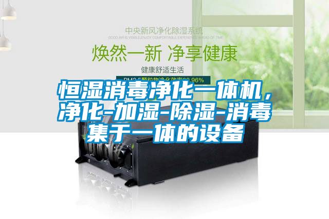 恒濕消毒凈化一體機，凈化-加濕-除濕-消毒集于一體的設備