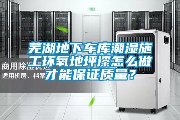 蕪湖地下車庫潮濕施工環氧地坪漆怎么做才能保證質量？
