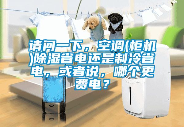 請(qǐng)問一下，空調(diào)(柜機(jī))除濕省電還是制冷省電，或者說，哪個(gè)更費(fèi)電？