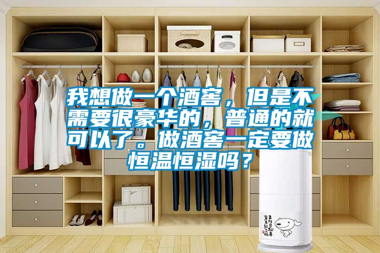 我想做一個(gè)酒窖，但是不需要很豪華的，普通的就可以了。做酒窖一定要做恒溫恒濕嗎？