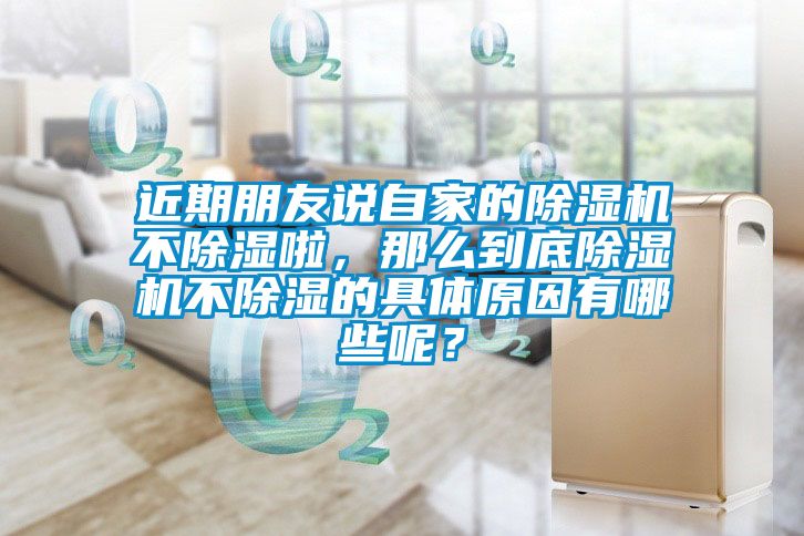 近期朋友說自家的除濕機不除濕啦，那么到底除濕機不除濕的具體原因有哪些呢？