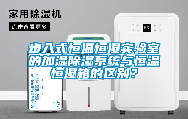 步入式恒溫恒濕實驗室的加濕除濕系統與恒溫恒濕箱的區別？