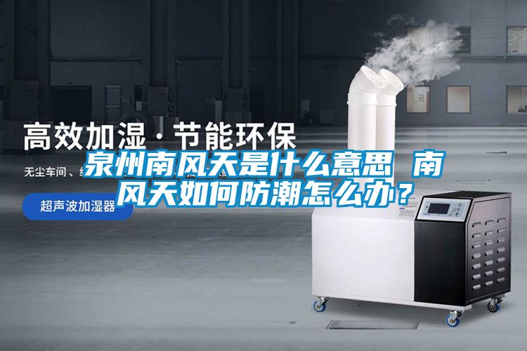泉州南風天是什么意思 南風天如何防潮怎么辦？