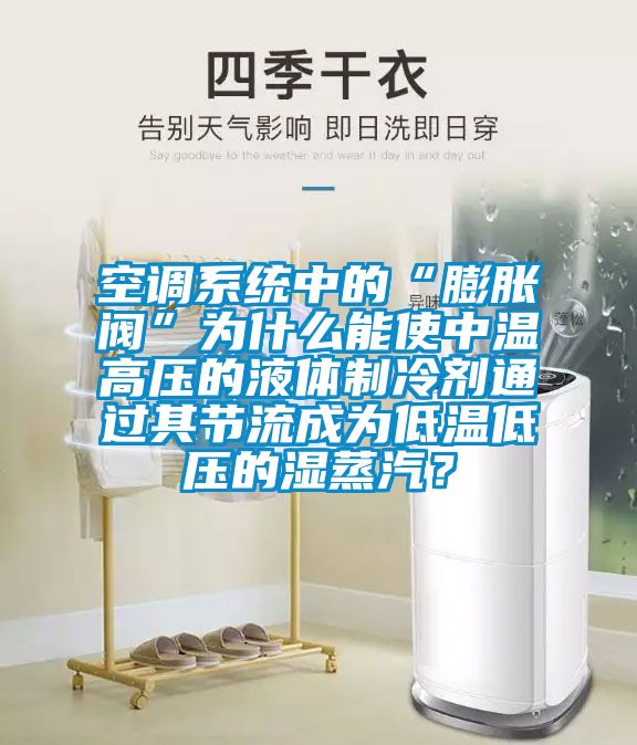 空調系統中的“膨脹閥”為什么能使中溫高壓的液體制冷劑通過其節流成為低溫低壓的濕蒸汽？