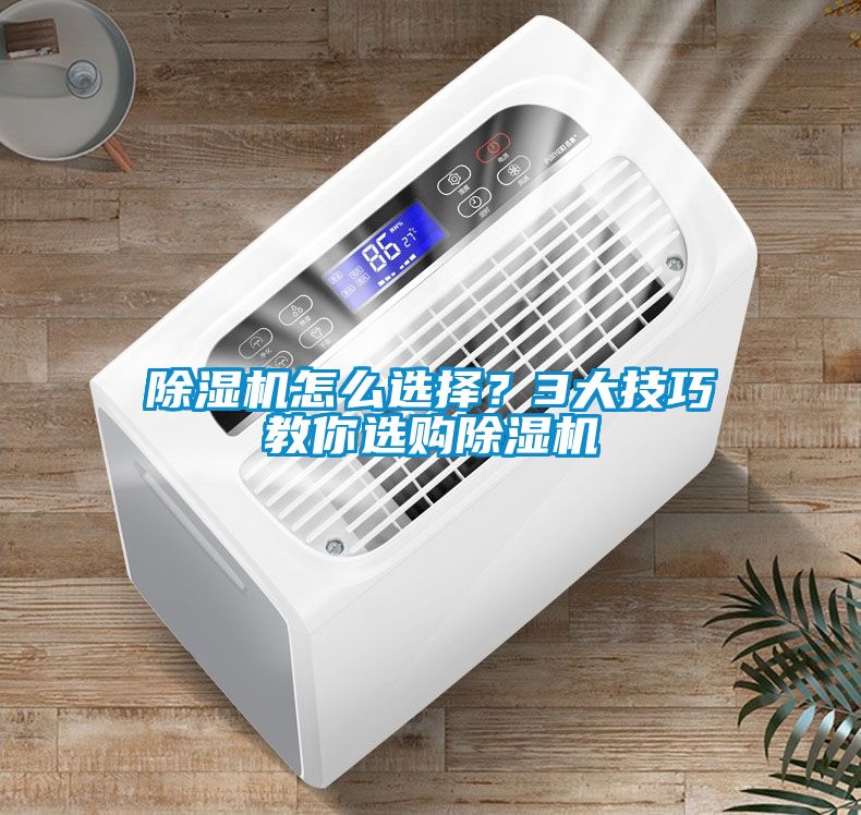 除濕機怎么選擇？3大技巧教你選購除濕機