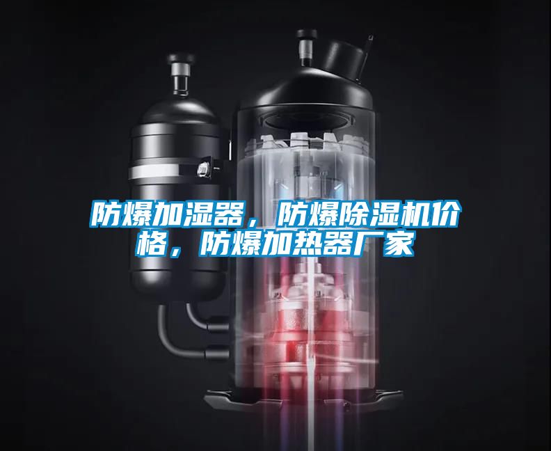防爆加濕器，防爆除濕機價格，防爆加熱器廠家
