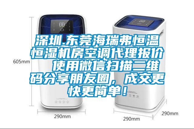 深圳.東莞海瑞弗恒溫恒濕機(jī)房空調(diào)代理報(bào)價(jià)  使用微信掃描二維碼分享朋友圈，成交更快更簡(jiǎn)單！