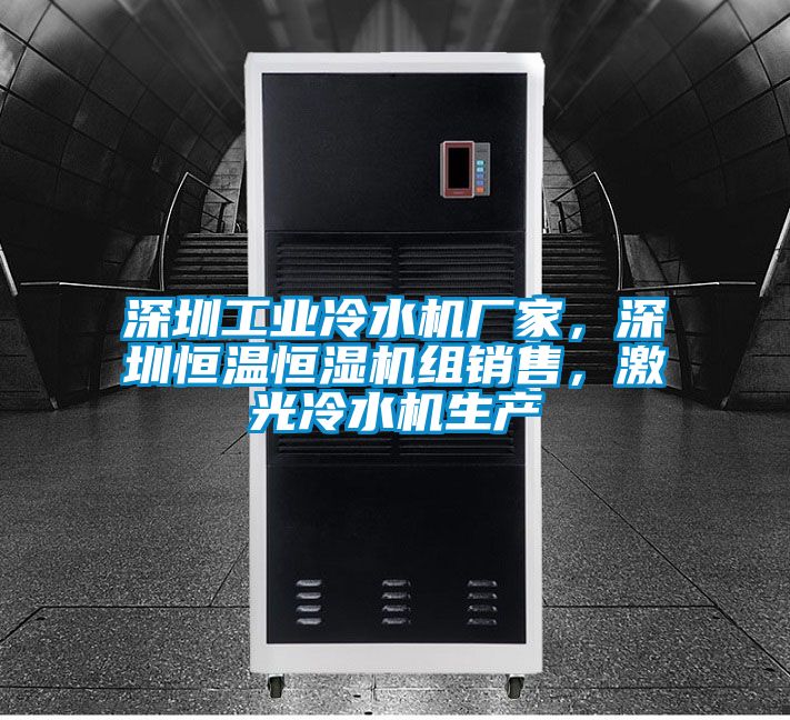 深圳工業冷水機廠家，深圳恒溫恒濕機組銷售，激光冷水機生產