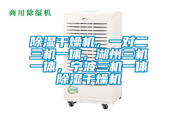 除濕干燥機，一對二三機一體，湖州三機一體，寧波三機一體除濕干燥機
