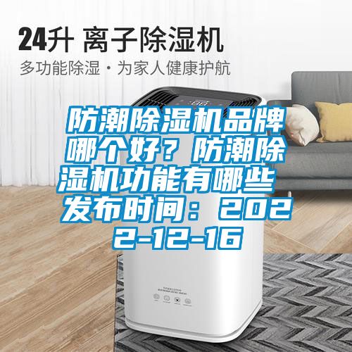 防潮除濕機(jī)品牌哪個(gè)好？防潮除濕機(jī)功能有哪些 發(fā)布時(shí)間：2022-12-16