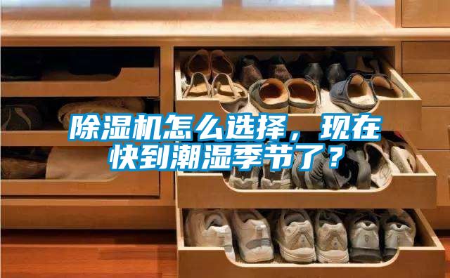 除濕機怎么選擇，現在快到潮濕季節了？