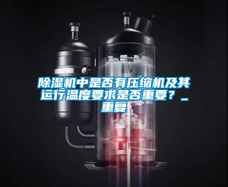 除濕機(jī)中是否有壓縮機(jī)及其運(yùn)行溫度要求是否重要？_重復(fù)