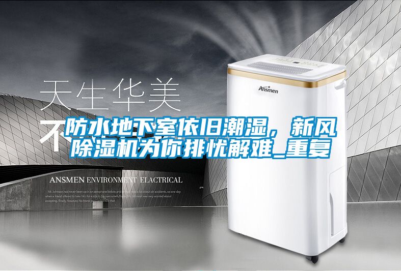 防水地下室依舊潮濕，新風(fēng)除濕機為你排憂解難_重復(fù)