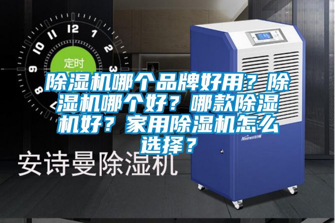除濕機哪個品牌好用？除濕機哪個好？哪款除濕機好？家用除濕機怎么選擇？