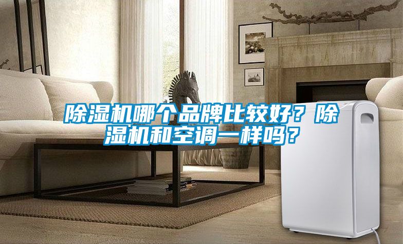 除濕機(jī)哪個品牌比較好？除濕機(jī)和空調(diào)一樣嗎？