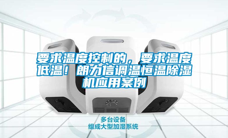 要求溫度控制的，要求溫度低溫！朗力信調溫恒溫除濕機應用案例