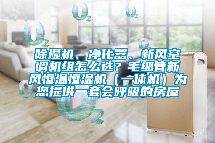 除濕機、凈化器、新風空調機組怎么選？毛細管新風恒溫恒濕機（一體機）為您提供一套會呼吸的房屋
