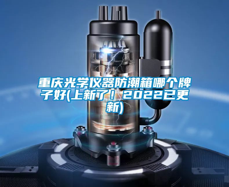 重慶光學儀器防潮箱哪個牌子好(上新了！2022已更新)