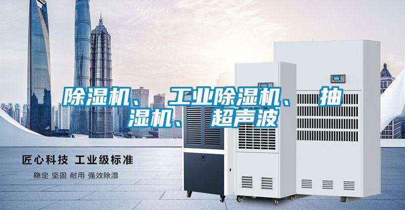 除濕機、 工業除濕機、 抽濕機、 超聲波